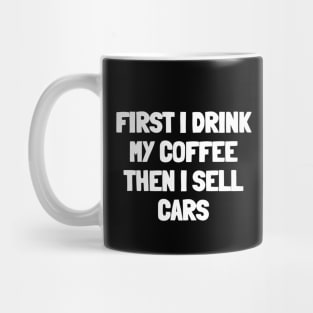 First i drink my coffee then i sell cars Mug